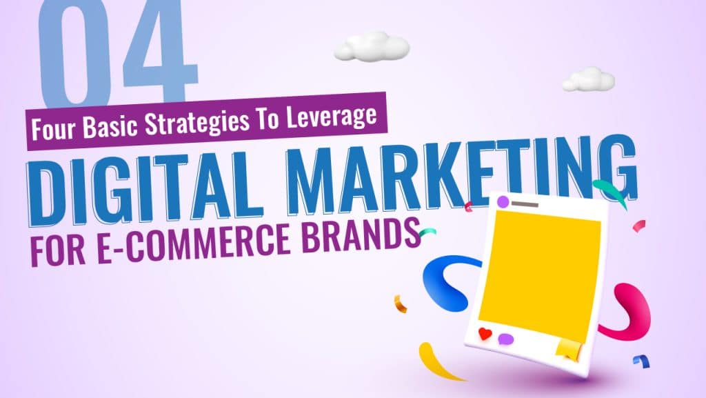 Four Basic Strategies To Leverage Digital Marketing For E-Commerce Brand